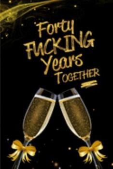 Forty Fucking Years Together: Blank Lined Funny Journal, Notebook as a Perfect 40th Anniversary Romance Reunion Party Adult Gag Gift for Couples & ... New Year, Valentine's Day, Thanksgiving etc.