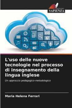 L'uso delle nuove tecnologie nel processo di insegnamento della lingua inglese: Un approccio pedagogico-metodologico (Italian Edition)