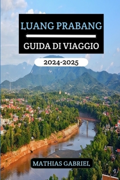 LUANG PRABANG GUIDA DI VIAGGIO 2024 - 2025: Un manuale completo scoprire il cuore del Laos con approfondimenti esperti e consigli utili per un'avventura indimenticabile (Italian Edition)