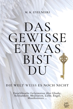 Das gewisse Etwas bist du ... Die Welt weiß es noch nicht: Entschlüsselte Geheimnisse über Glaube, Achtsamkeit, Meditation, Liebe, Engel, Manifestieren ... (German Edition)