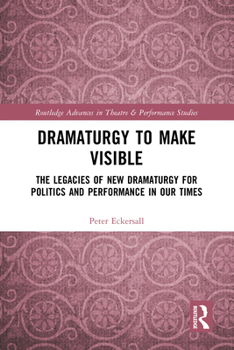 Hardcover Dramaturgy to Make Visible: The Legacies of New Dramaturgy for Politics and Performance in Our Times Book