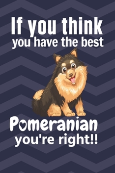 Paperback If you think you have the best Pomeranian you're right!!: For Pomeranian Dog Fans Book