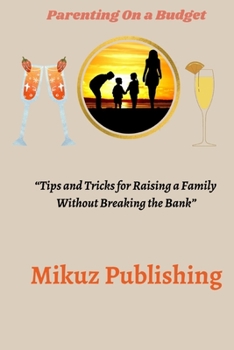 Parenting On a Budget: Tips and Tricks for Raising a Family Without Breaking the Bank