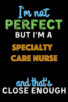 Paperback I'm Not Perfect But I'm a Specialty care nurse And That's Close Enough - Specialty care nurse Notebook And Journal Gift Ideas: Lined Notebook / Journa Book