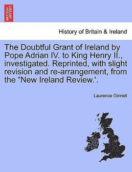 Paperback The Doubtful Grant of Ireland by Pope Adrian IV. to King Henry II., Investigated. Reprinted, with Slight Revision and Re-Arrangement, from the "New Ir Book