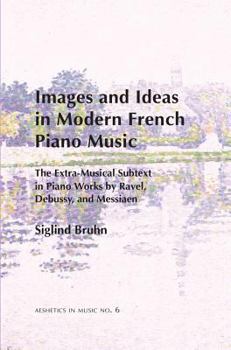 Hardcover Images and Ideas in Modern French Piano Music: The Extra-Musical Subtext in Piano Works by Ravel, Debussy, and Messiaen Book