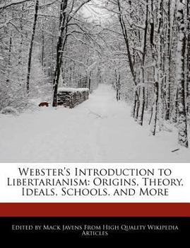 Webster's Introduction to Libertarianism : Origins, Theory, Ideals, Schools, and More