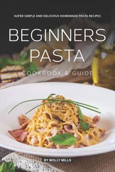 Paperback Beginners Pasta Cookbook & Guide: Super Simple and Delicious Homemade Pasta Recipes Book