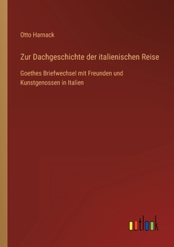 Paperback Zur Dachgeschichte der italienischen Reise: Goethes Briefwechsel mit Freunden und Kunstgenossen in Italien [German] Book