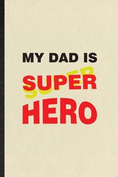 My Dad Is Super Hero: Blank Funny Parent Daddy Father Lined Notebook/ Journal For Dad Grandpa Husband, Inspirational Saying Unique Special Birthday Gift Idea Modern 6x9 110 Pages