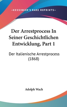 Hardcover Der Arrestprocess in Seiner Geschichtlichen Entwicklung, Part 1: Der Italienische Arrestprocess (1868) [German] Book
