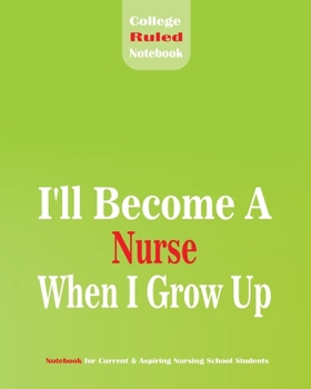 I'll become a Nurse When I grow Up College Ruled Notebook for Current & Aspiring Nursing School Students