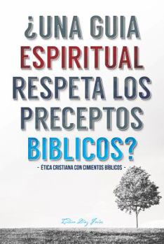 Una Guia Espiritual Respeta Los Preceptos Biblicos: Etica Cristiana Con Cimientos Biblicos.