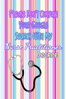 Paperback Please Don't Confuse Your Google Search With My Nurse Practitioner Degree: Gift Notebook Journal for Nurses, RNs, LPNs and Nurse Practitioners Book