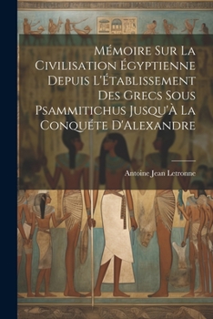 Paperback Mémoire Sur La Civilisation Égyptienne Depuis L'Établissement Des Grecs Sous Psammitichus Jusqu'À La Conquéte D'Alexandre [French] Book