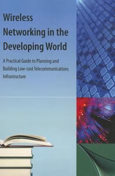 Paperback Wireless Networking in the Developing World: A Practical Guide to Planning and Building Low-Cost Telecommunications Infrastructure Book