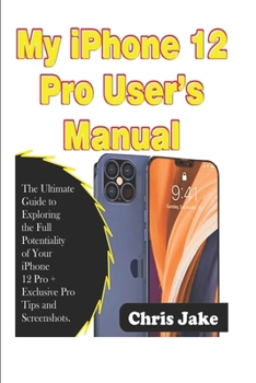 Paperback My iPhone 12 Pro User's Manual: The Ultimate Guide to Exploring the Full Potentiality of Your iPhone 12 Pro + Exclusive Pro Tips and Screenshots Book