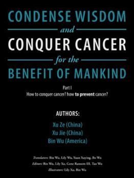 Paperback Condense Wisdom and Conquer Cancer for the Benefit of Mankind: How to Conquer Cancer? How To Prevent Cancer? Book