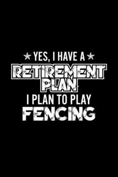 Paperback Yes, I Have A Retirement Plan I Plan To Play Fencing: Lined Journal, 120 Pages, 6x9 Sizes, Gift For Fencing Lover Retired Grandpa Funny Fencing Sports Book