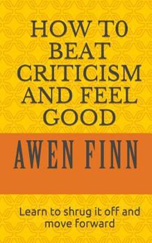 Paperback How to Beat Criticism and Feel Good: Learn to shrug it off and move forward Book