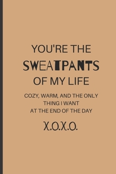 Paperback You're the Sweatpants of My Life. Cozy, Warm, and the Only Thing I Want at the End of the Day: Funny Blank Notebook, Lined Pages, The Perfect Gift to Book