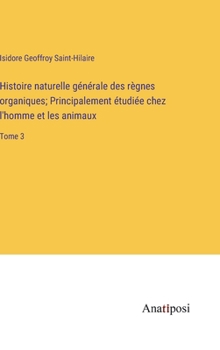 Hardcover Histoire naturelle générale des règnes organiques; Principalement étudiée chez l'homme et les animaux: Tome 3 [French] Book