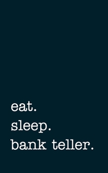 eat. sleep. bank teller. - Lined Notebook: Writing Journal