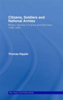 Hardcover Citizens, Soldiers and National Armies: Military Service in France and Germany, 1789-1830 Book