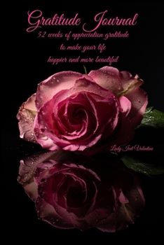 Gratitude Journal: 52 weeks of appreciation gratitude to make your life happier and more beautiful