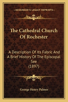 Paperback The Cathedral Church Of Rochester: A Description Of Its Fabric And A Brief History Of The Episcopal See (1897) Book