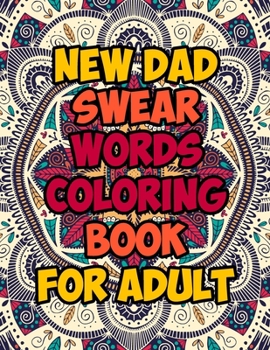 Paperback New Dad Swear Words Coloring Book For Adult: Awesome Funny & Sweary Adult Coloring Book for New Dad for Stress Relief, Relaxation & Antistress Color T Book