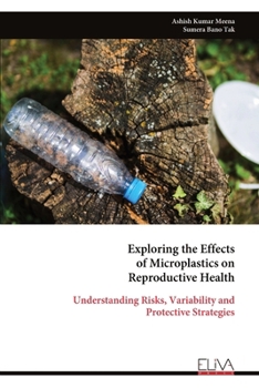 Paperback Exploring the Effects of Microplastics on Reproductive Health: Understanding Risks, Variability and Protective Strategies Book