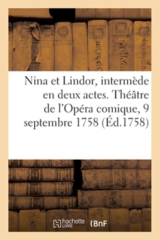Paperback Nina et Lindor ou les Caprices du coeur, intermède en deux actes: Théâtre de l'Opéra comique, 9 septembre 1758 [French] Book