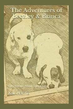 The Adventures of Beezley & Bianca: Silly Poems About Silly Dogs
