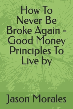 Paperback How To Never Be Broke Again - Good Money Principles To Live by Book