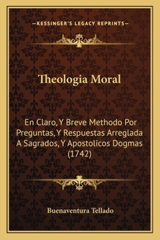 Paperback Theologia Moral: En Claro, Y Breve Methodo Por Preguntas, Y Respuestas Arreglada A Sagrados, Y Apostolicos Dogmas (1742) [Spanish] Book