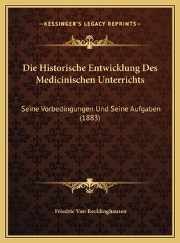 Die Historische Entwicklung Des Medicinischen Unterrichts, Seine Vorbedingungen Und Seine Aufgaben