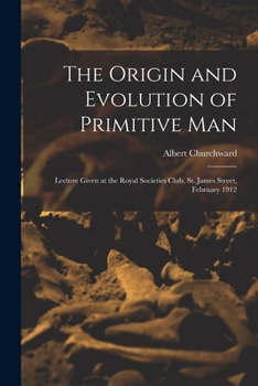 Paperback The Origin and Evolution of Primitive man; Lecture Given at the Royal Societies Club, St. James Street, February 1912 Book