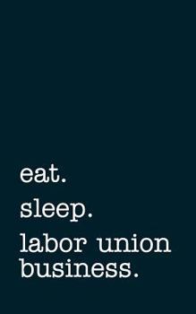 Paperback Eat. Sleep. Labor Union Business. - Lined Notebook: Writing Journal Book