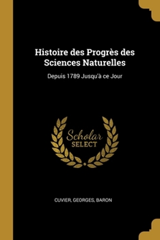 Paperback Histoire des Progrès des Sciences Naturelles: Depuis 1789 Jusqu'à ce Jour [French] Book