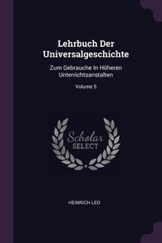 Paperback Lehrbuch Der Universalgeschichte: Zum Gebrauche In Höheren Unterrichtsanstalten; Volume 5 Book