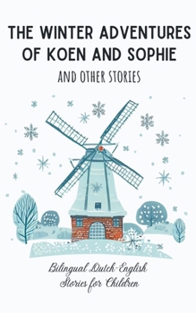 The Winter Adventures of Koen and Sophie and Other Stories: Bilingual Dutch-English Stories for Children