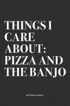 Things I Care About: Pizza And The Banjo: A 6x9 Inch Diary Notebook Journal With A Bold Text Font Slogan On A Matte Cover and 120 Blank Lined Pages Makes A Great Alternative To A Card
