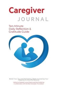 Paperback Caregiver Journal Ten-Minute Daily Reflection & Gratitude Guide: A Daily Gratitude and Reflection Practice to Find Joy and to Strengthen Your Mind, Well-being, and Ability to Give and Receive Book