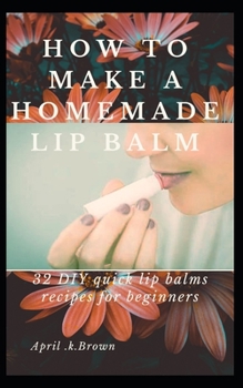 Paperback How To Make A Homemade Lip Balm: 32 DIY Quick Lip Balms Recipes for beginners Book