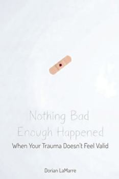 Paperback Nothing Bad Enough Happened: When Your Trauma Doesn't Feel Valid: A Guide for People Whose Pain Doesn't Feel "Real Enough" to Count Book