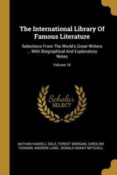 Paperback The International Library Of Famous Literature: Selections From The World's Great Writers ... With Biographical And Explanatory Notes; Volume 16 Book
