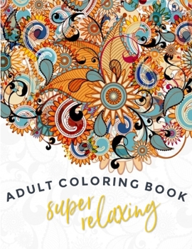 Super-Relaxing Adult Coloring Book: Single Sided Art – Easy To Color With Gel Pens, Markers, Colored Pencils. Gift For Family And Friends