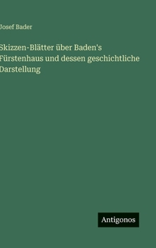 Skizzen-Blätter über Baden's Fürstenhaus und dessen geschichtliche Darstellung (German Edition)