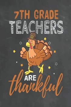 7th Grade Teachers Are Thankful: Journal Notebook 108 Pages 6 x 9 Lined Writing Paper School Thanksgiving Appreciation Gift for Teacher from Student